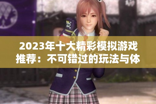2023年十大精彩模擬游戲推薦：不可錯過的玩法與體驗(yàn)精選