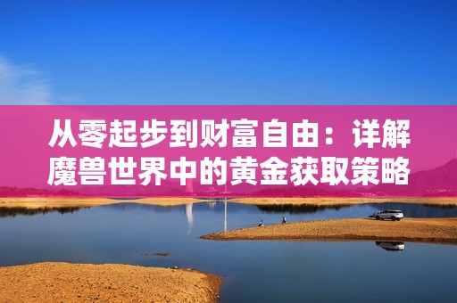 從零起步到財富自由：詳解魔獸世界中的黃金獲取策略與技巧