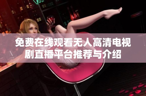 免費(fèi)在線觀看無人高清電視劇直播平臺(tái)推薦與介紹