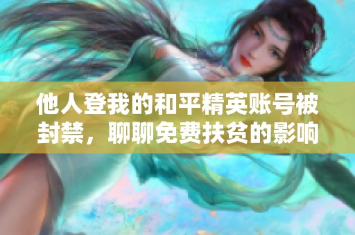 他人登我的和平精英賬號(hào)被封禁，聊聊免費(fèi)扶貧的影響與風(fēng)險(xiǎn)所在