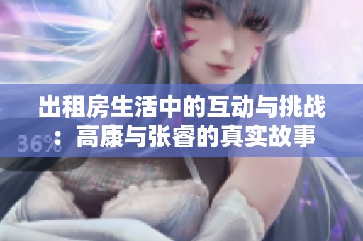 出租房生活中的互動與挑戰(zhàn)：高康與張睿的真實故事