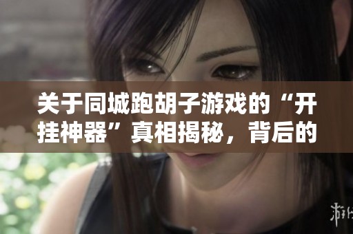 關(guān)于同城跑胡子游戲的“開掛神器”真相揭秘，背后的秘密讓人震驚