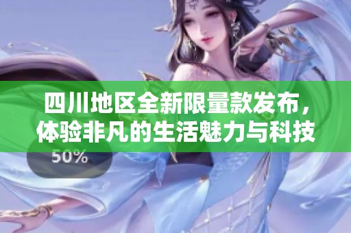 四川地區(qū)全新限量款發(fā)布，體驗(yàn)非凡的生活魅力與科技感