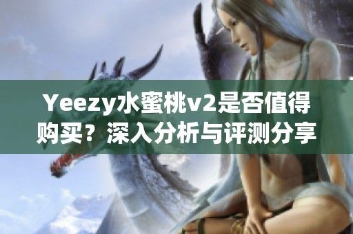 Yeezy水蜜桃v2是否值得購(gòu)買？深入分析與評(píng)測(cè)分享