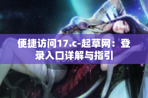 便捷訪問17.c-起草網(wǎng)：登錄入口詳解與指引