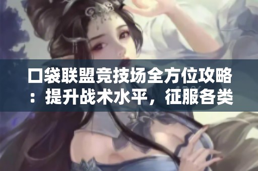 口袋聯(lián)盟競(jìng)技場(chǎng)全方位攻略:提升戰(zhàn)術(shù)水平,征服各類對(duì)戰(zhàn)挑戰(zhàn)與對(duì)手 口袋聯(lián)盟競(jìng)技場(chǎng)全方位攻略:提升戰(zhàn)術(shù)水平,征服各類對(duì)戰(zhàn)挑戰(zhàn)與對(duì)手