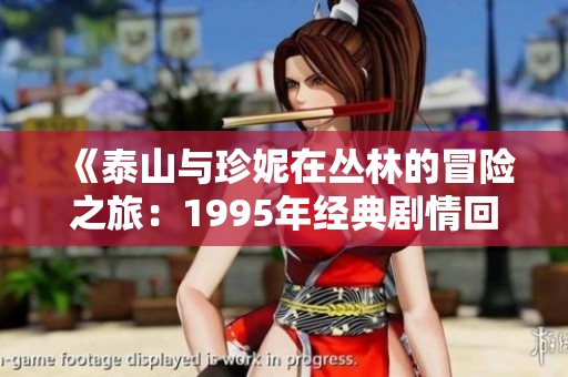 《泰山與珍妮在叢林的冒險(xiǎn)之旅：1995年經(jīng)典劇情回顧》