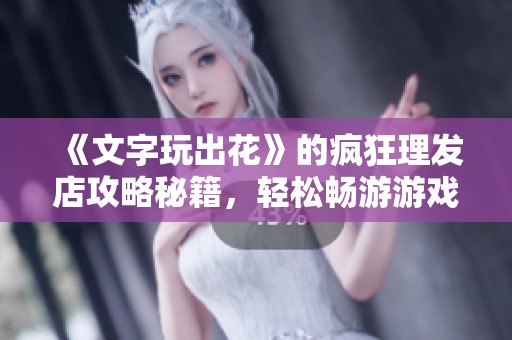 《文字玩出花》的瘋狂理發(fā)店攻略秘籍，輕松暢游游戲世界的趣味玩法分享