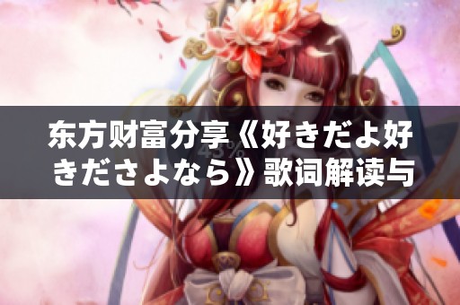 東方財(cái)富分享《好きだよ好きださよなら》歌詞解讀與社會(huì)反響分析
