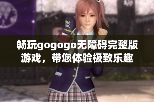暢玩gogogo無(wú)障礙完整版游戲，帶您體驗(yàn)極致樂(lè)趣