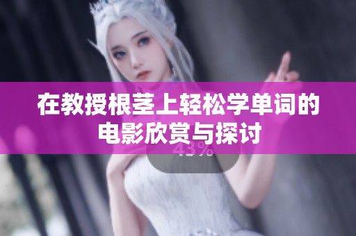 在教授根莖上輕松學(xué)單詞的電影欣賞與探討