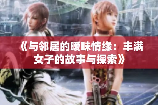 《與鄰居的曖昧情緣：豐滿女子的故事與探索》