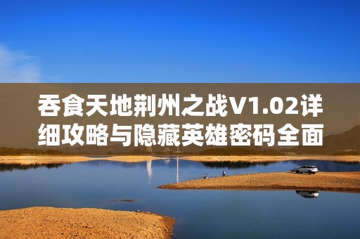 吞食天地荊州之戰(zhàn)V1.02詳細(xì)攻略與隱藏英雄密碼全面解析攻略分享