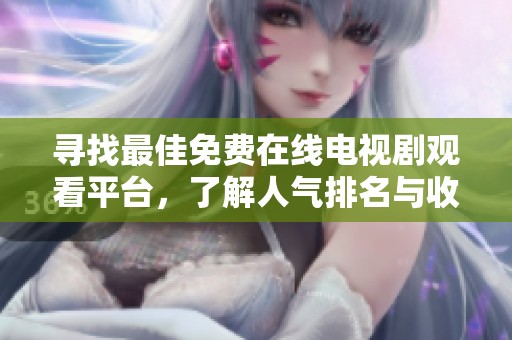 尋找最佳免費(fèi)在線電視劇觀看平臺(tái)，了解人氣排名與收視數(shù)據(jù)