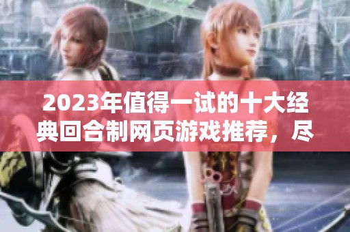 2023年值得一試的十大經(jīng)典回合制網(wǎng)頁(yè)游戲推薦，盡情享受策略與樂趣的結(jié)合