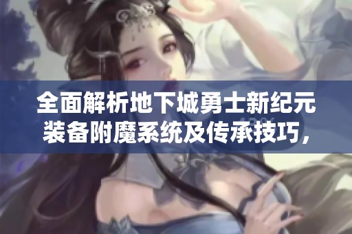 全面解析地下城勇士新紀(jì)元裝備附魔系統(tǒng)及傳承技巧，讓你的角色更強(qiáng)大