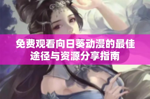 免費(fèi)觀看向日葵動漫的最佳途徑與資源分享指南