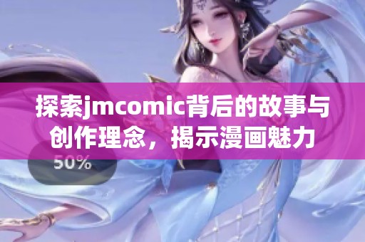 探索jmcomic背后的故事與創(chuàng)作理念，揭示漫畫魅力