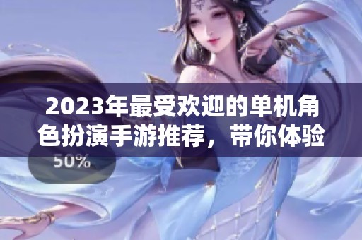 2023年最受歡迎的單機(jī)角色扮演手游推薦，帶你體驗(yàn)經(jīng)典游戲的魅力與樂趣