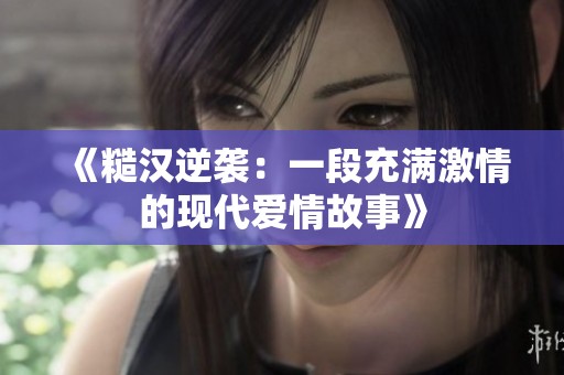 《糙漢逆襲：一段充滿激情的現(xiàn)代愛情故事》