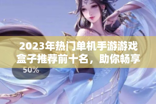 2023年熱門單機(jī)手游游戲盒子推薦前十名，助你暢享單機(jī)游戲樂趣