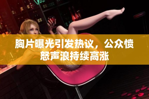 胸片曝光引發(fā)熱議，公眾憤怒聲浪持續(xù)高漲