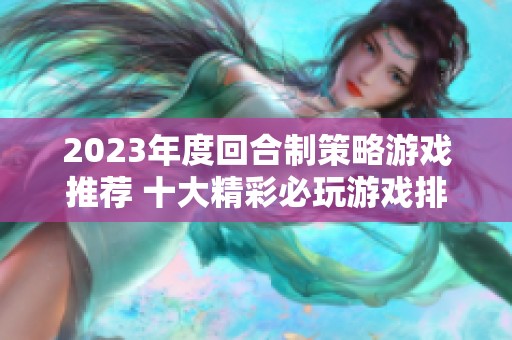 2023年度回合制策略游戲推薦 十大精彩必玩游戲排行榜解析