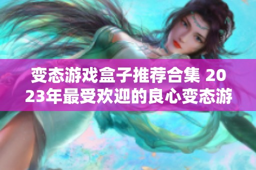 變態(tài)游戲盒子推薦合集 2023年最受歡迎的良心變態(tài)游戲盒子排名前五榜單