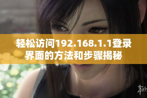 輕松訪問192.168.1.1登錄界面的方法和步驟揭秘