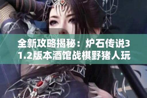 全新攻略揭秘：爐石傳說31.2版本酒館戰(zhàn)棋野豬人玩法解析與策略分享