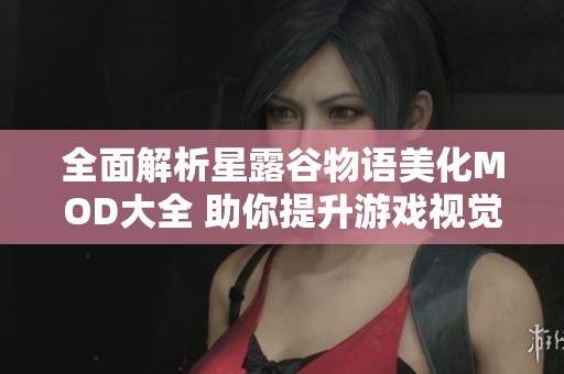 全面解析星露谷物語美化MOD大全 助你提升游戲視覺體驗與樂趣