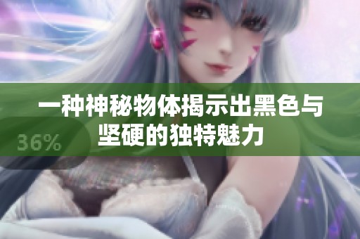 一種神秘物體揭示出黑色與堅(jiān)硬的獨(dú)特魅力