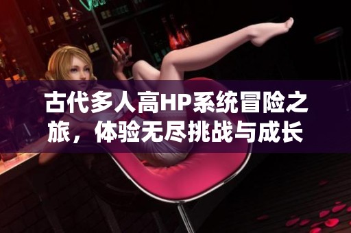 古代多人高HP系統(tǒng)冒險(xiǎn)之旅，體驗(yàn)無盡挑戰(zhàn)與成長