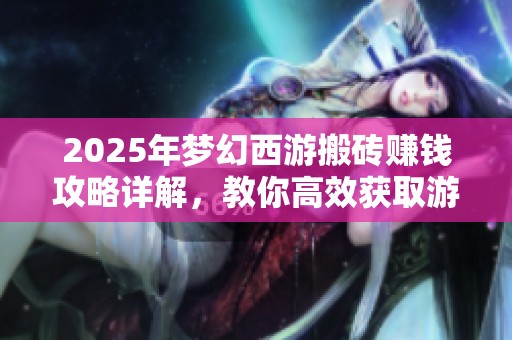 2025年夢幻西游搬磚賺錢攻略詳解，教你高效獲取游戲收益的方法與技巧