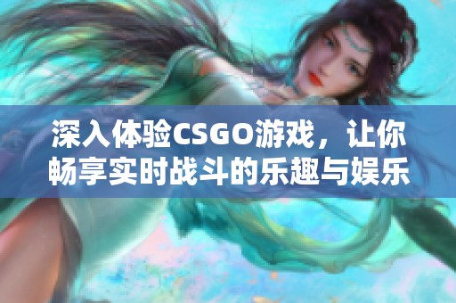 深入體驗(yàn)CSGO游戲，讓你暢享實(shí)時(shí)戰(zhàn)斗的樂趣與娛樂