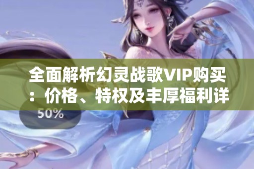 全面解析幻靈戰(zhàn)歌VIP購買：價格、特權(quán)及豐厚福利詳盡指南