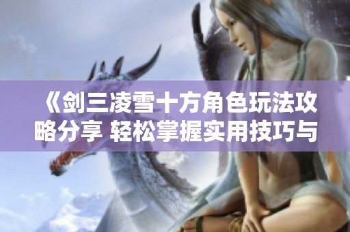 《劍三凌雪十方角色玩法攻略分享 輕松掌握實(shí)用技巧與戰(zhàn)略》