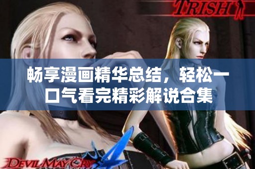 暢享漫畫精華總結(jié)，輕松一口氣看完精彩解說合集