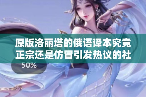 原版洛麗塔的俄語譯本究竟正宗還是仿冒引發(fā)熱議的社會新聞分析