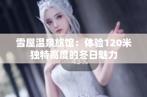 雪屋溫泉旅館：體驗(yàn)120米獨(dú)特高度的冬日魅力