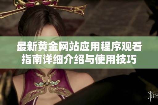 最新黃金網(wǎng)站應(yīng)用程序觀看指南詳細(xì)介紹與使用技巧