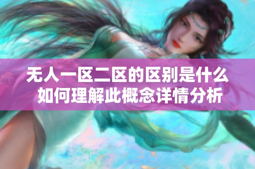 無(wú)人一區(qū)二區(qū)的區(qū)別是什么 如何理解此概念詳情分析