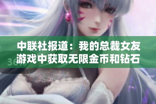 中聯(lián)社報(bào)道：我的總裁女友游戲中獲取無限金幣和鉆石的秘密揭秘