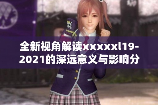 全新視角解讀xxxxxl19-2021的深遠意義與影響分析