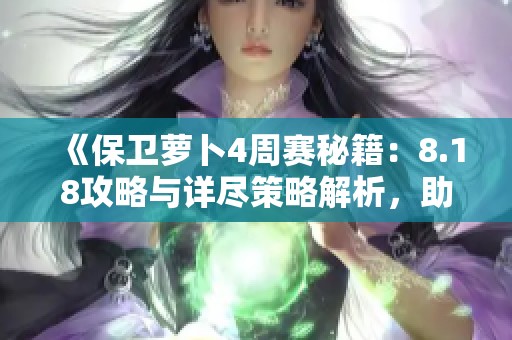 《保衛(wèi)蘿卜4周賽秘籍：8.18攻略與詳盡策略解析，助你輕松通關(guān)》