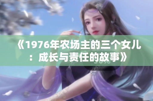 《1976年農(nóng)場(chǎng)主的三個(gè)女兒:成長(zhǎng)與責(zé)任的故事》 《1976年農(nóng)場(chǎng)主的三個(gè)女兒:成長(zhǎng)與責(zé)任的故事》