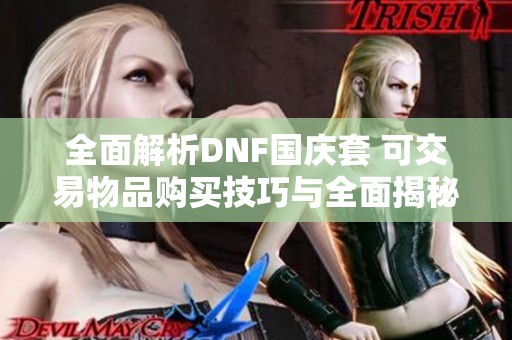 全面解析DNF國(guó)慶套 可交易物品購(gòu)買(mǎi)技巧與全面揭秘指南