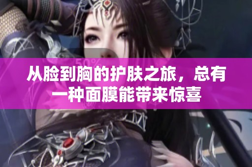 從臉到胸的護(hù)膚之旅，總有一種面膜能帶來驚喜