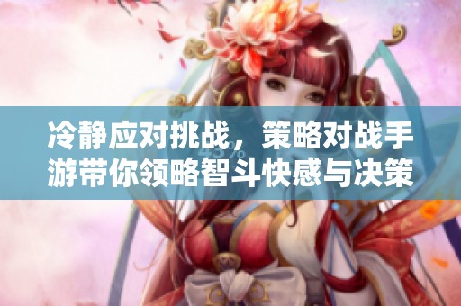 冷靜應(yīng)對挑戰(zhàn)，策略對戰(zhàn)手游帶你領(lǐng)略智斗快感與決策魅力的世界