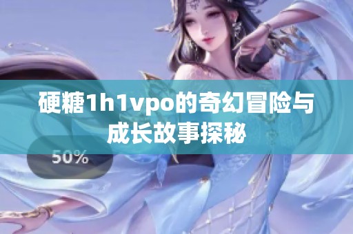 硬糖1h1vpo的奇幻冒險與成長故事探秘